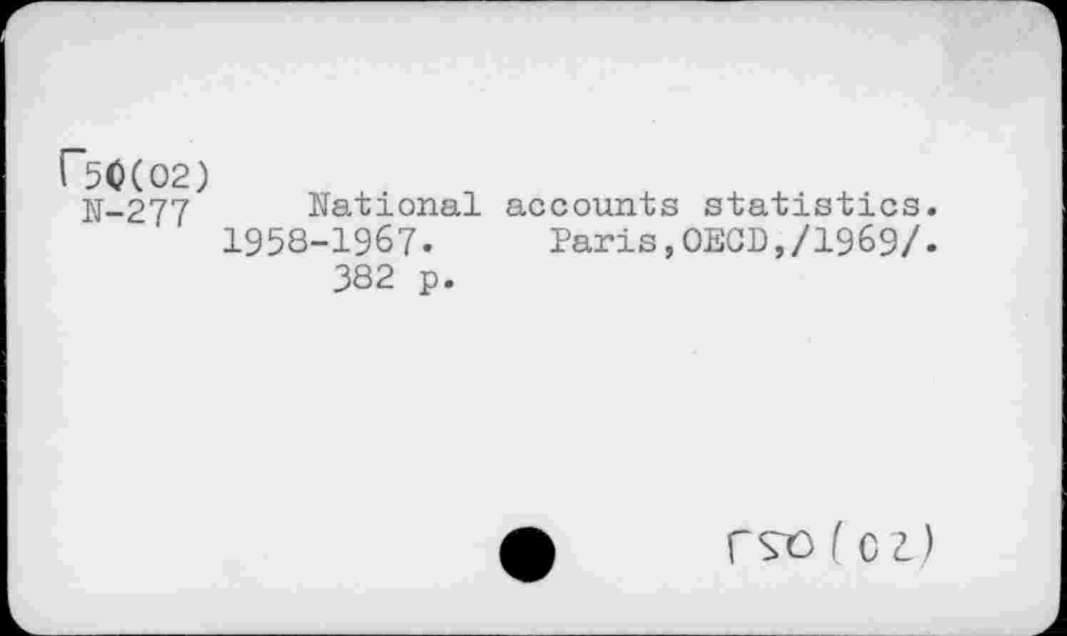 ﻿r*50(O2) N-277
National accounts statistics.
1958-1967- Paris,OECD,/1969/.
382 p.